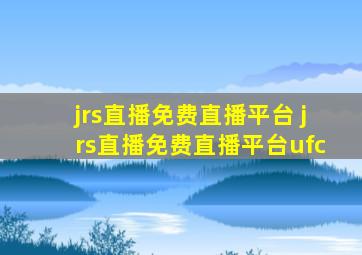 jrs直播免费直播平台 jrs直播免费直播平台ufc